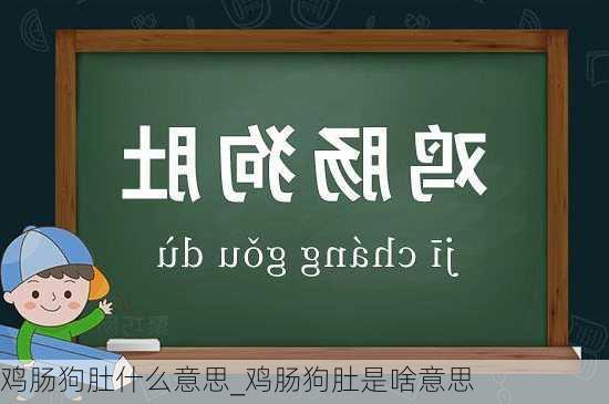 鸡肠狗肚什么意思_鸡肠狗肚是啥意思