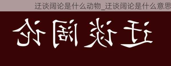 迂谈阔论是什么动物_迂谈阔论是什么意思