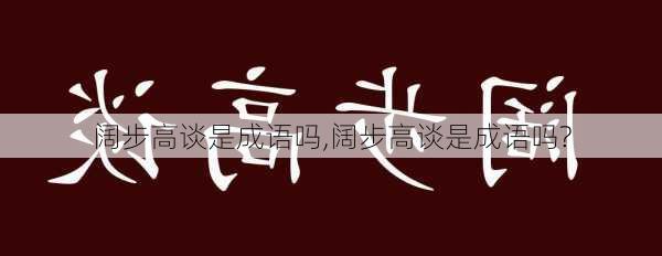 阔步高谈是成语吗,阔步高谈是成语吗?