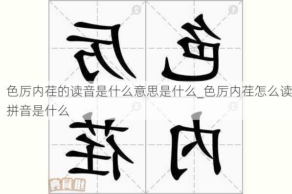 色厉内荏的读音是什么意思是什么_色厉内荏怎么读拼音是什么