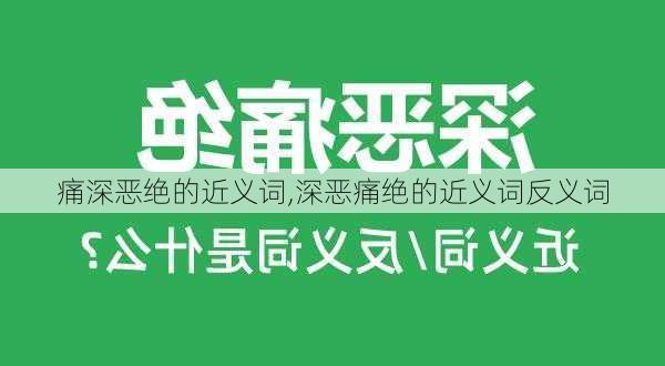 痛深恶绝的近义词,深恶痛绝的近义词反义词