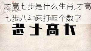 才高七步是什么生肖,才高七步八斗来打三个数字