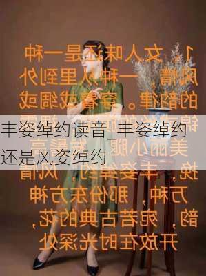 丰姿绰约读音_丰姿绰约还是风姿绰约