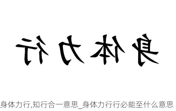 身体力行,知行合一意思_身体力行行必能至什么意思