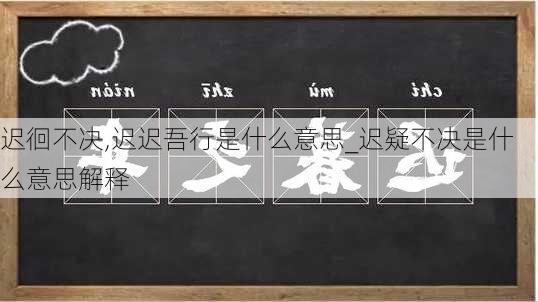 迟徊不决,迟迟吾行是什么意思_迟疑不决是什么意思解释