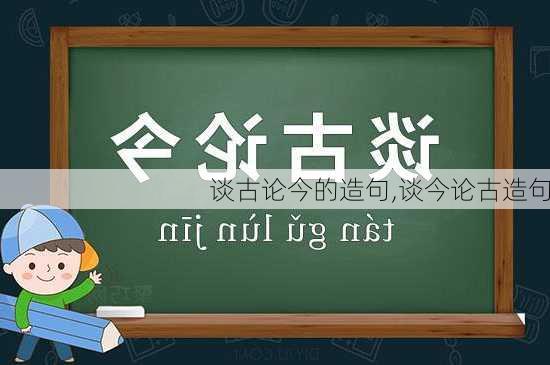 谈古论今的造句,谈今论古造句