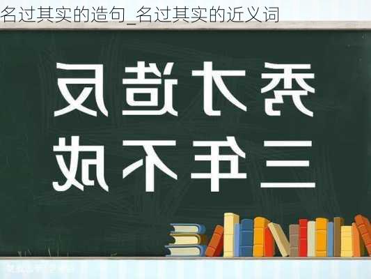 名过其实的造句_名过其实的近义词