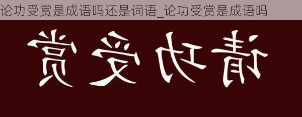 论功受赏是成语吗还是词语_论功受赏是成语吗