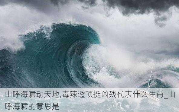 山呼海啸动天地,毒辣透顶挺凶残代表什么生肖_山呼海啸的意思是