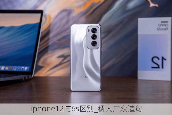 iphone12与6s区别_稠人广众造句