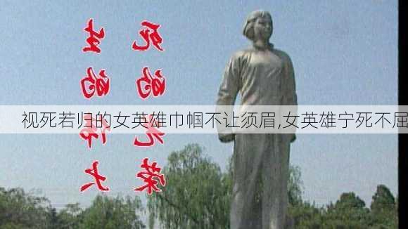 视死若归的女英雄巾帼不让须眉,女英雄宁死不屈