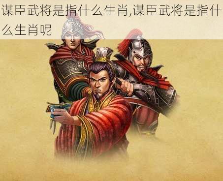 谋臣武将是指什么生肖,谋臣武将是指什么生肖呢