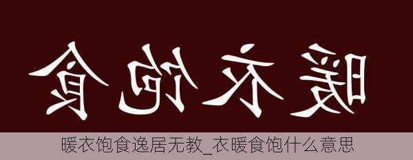 暖衣饱食逸居无教_衣暖食饱什么意思