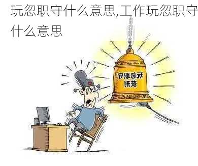 玩忽职守什么意思,工作玩忽职守什么意思