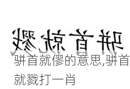 骈首就僇的意思,骈首就戮打一肖