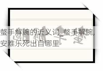 螫手解腕的近义词_螫手解腕,安难乐死出自哪里