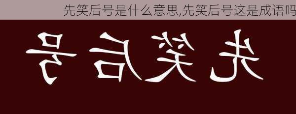 先笑后号是什么意思,先笑后号这是成语吗