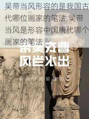 吴带当风形容的是我国古代哪位画家的笔法,吴带当风是形容中国唐代哪个画家的笔法