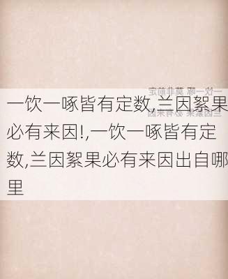 一饮一啄皆有定数,兰因絮果必有来因!,一饮一啄皆有定数,兰因絮果必有来因出自哪里