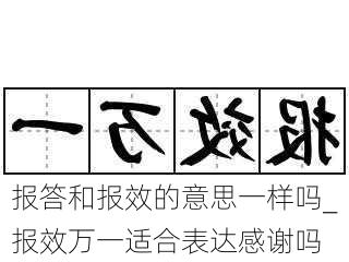 报答和报效的意思一样吗_报效万一适合表达感谢吗