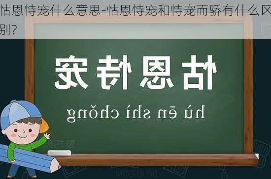 怙恩恃宠什么意思-怙恩恃宠和恃宠而骄有什么区别?